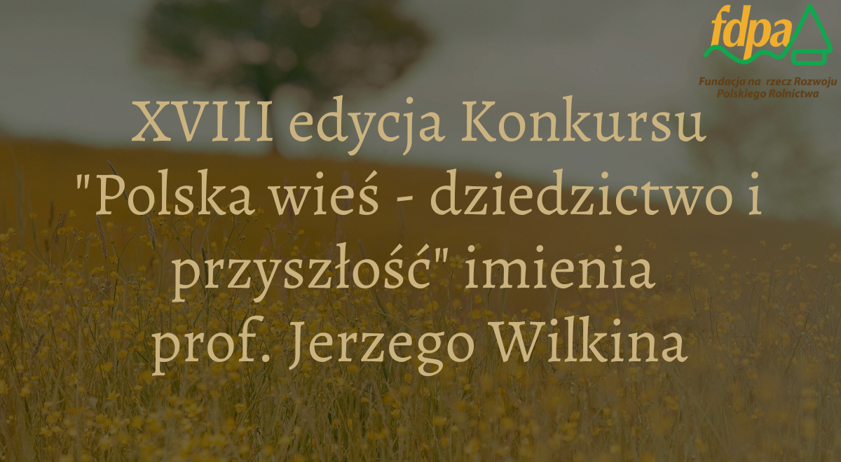 XVIII edycja Konkursu "Polska wieś - dziedzictwo i przyszłości" imienia prof. Jerzego Wilkina